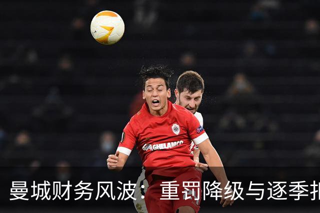 曼城财务风波：重罚降级与逐季扣分的悬念